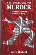 All Stations To Murder - True Tales Of Crime On The Railway