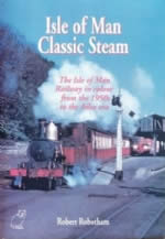 Isle Of Man Classic Steam: The Isle Of Man Railway In Colour From The 1950s To The Ailsa Era