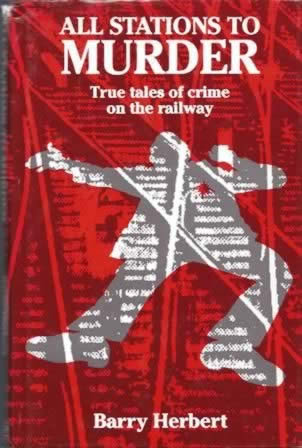 All Stations To Murder: True Tales Of Crime On The Railway