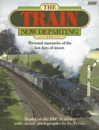 The Train Now Departing - Personal Memories Of The Last Days Of Steam