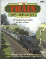 The Train Now Departing: Personal Memories Of The Last Days Of Steam