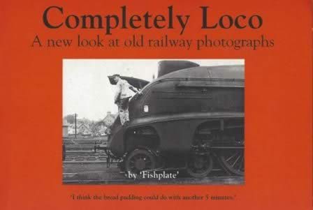 Completely Loco: A New Look At Old Railway Photographs