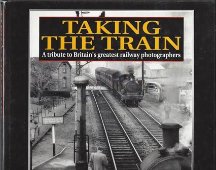 Taking The Train - A Tribute To Britain's Greatest Railway Photographers