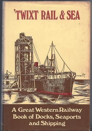 Twixt Rail & Sea - A Great Western Railway Book Of Docks, Seaports And Shipping