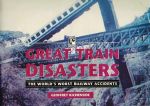 Great Train Disasters: The World's Worst Railway Accidents