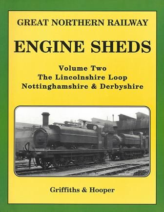 Great Northern Railway: Engine Sheds Volume Two - The Lincolnshire Loop, Nottinghamshire & Derbyshire