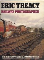 Eric Treacy - Railway Photographer (Compiled by G Freeman Allen, General Editor P B Whitehouse ARPS, Introduction by Dr J A Coiley)