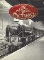 A Classic Collection Of The Finest Great Railway Photographs By Eric Treacy: Railway Photographs In The British Isles